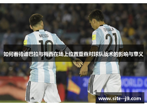 如何看待迪巴拉与梅西在场上位置重叠对球队战术的影响与意义