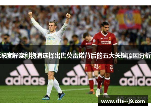 深度解读利物浦选择出售莫雷诺背后的五大关键原因分析