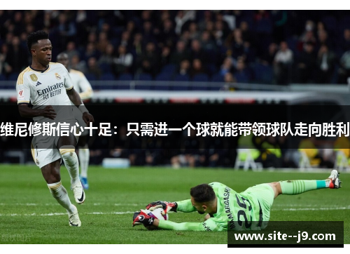 维尼修斯信心十足：只需进一个球就能带领球队走向胜利