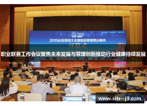 职业联赛工作会议聚焦未来发展与管理创新推动行业健康持续发展