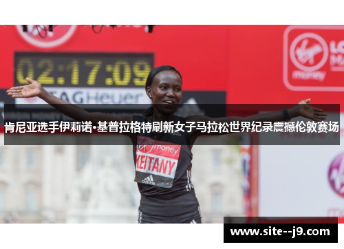 肯尼亚选手伊莉诺·基普拉格特刷新女子马拉松世界纪录震撼伦敦赛场