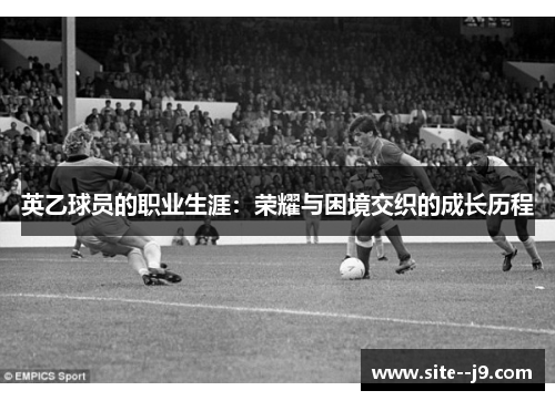 英乙球员的职业生涯：荣耀与困境交织的成长历程