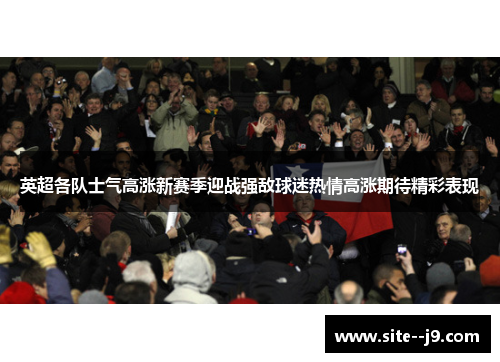 英超各队士气高涨新赛季迎战强敌球迷热情高涨期待精彩表现