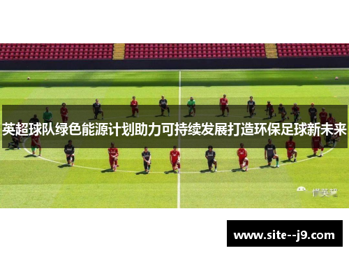 英超球队绿色能源计划助力可持续发展打造环保足球新未来