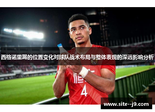 西格诺里踢的位置变化对球队战术布局与整体表现的深远影响分析