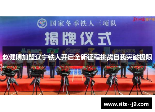 赵健博加盟辽宁铁人开启全新征程挑战自我突破极限