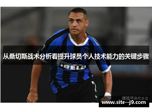 从桑切斯战术分析看提升球员个人技术能力的关键步骤