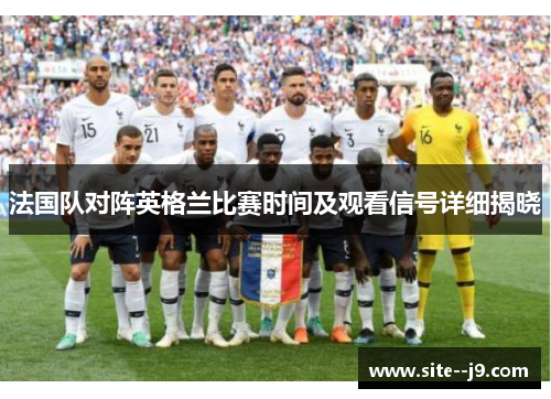 法国队对阵英格兰比赛时间及观看信号详细揭晓