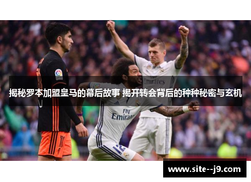 揭秘罗本加盟皇马的幕后故事 揭开转会背后的种种秘密与玄机