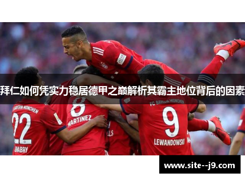 拜仁如何凭实力稳居德甲之巅解析其霸主地位背后的因素