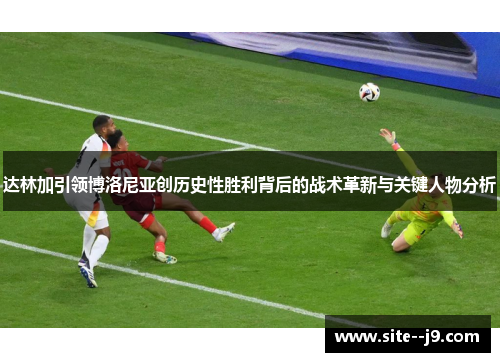 达林加引领博洛尼亚创历史性胜利背后的战术革新与关键人物分析