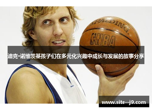 迪克·诺维茨基孩子们在多元化兴趣中成长与发展的故事分享