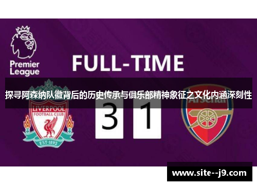 探寻阿森纳队徽背后的历史传承与俱乐部精神象征之文化内涵深刻性