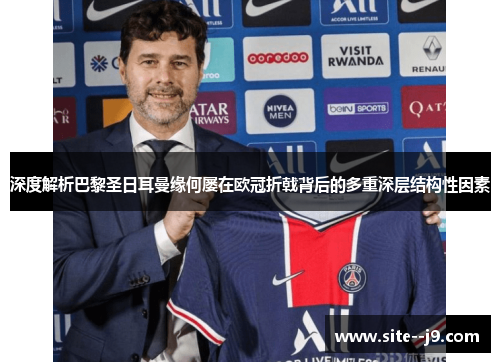 深度解析巴黎圣日耳曼缘何屡在欧冠折戟背后的多重深层结构性因素