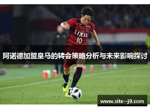 阿诺德加盟皇马的转会策略分析与未来影响探讨