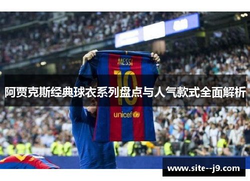 阿贾克斯经典球衣系列盘点与人气款式全面解析