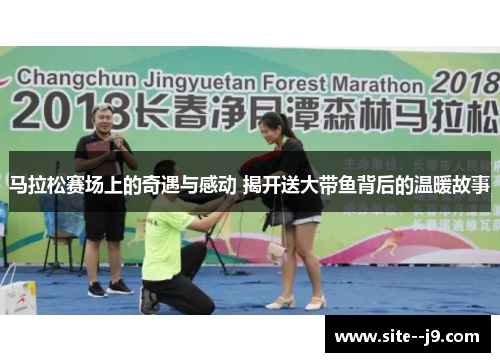 马拉松赛场上的奇遇与感动 揭开送大带鱼背后的温暖故事