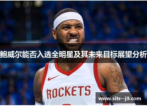 鲍威尔能否入选全明星及其未来目标展望分析