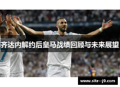 齐达内解约后皇马战绩回顾与未来展望