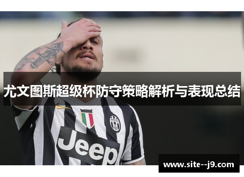 尤文图斯超级杯防守策略解析与表现总结