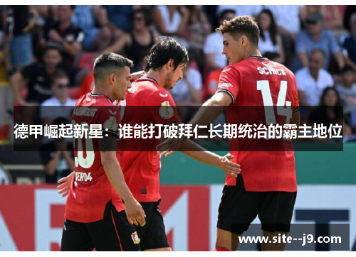 德甲崛起新星：谁能打破拜仁长期统治的霸主地位