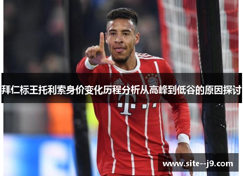 拜仁标王托利索身价变化历程分析从高峰到低谷的原因探讨