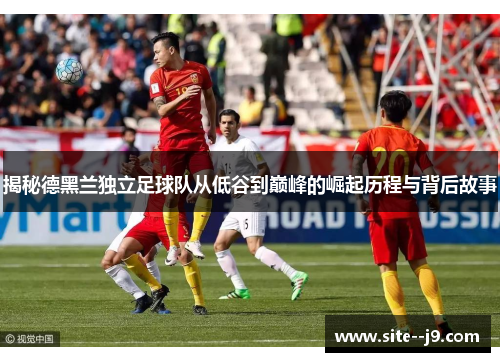 揭秘德黑兰独立足球队从低谷到巅峰的崛起历程与背后故事