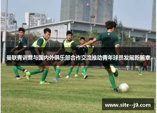 曼联青训营与国内外俱乐部合作交流推动青年球员发展新篇章