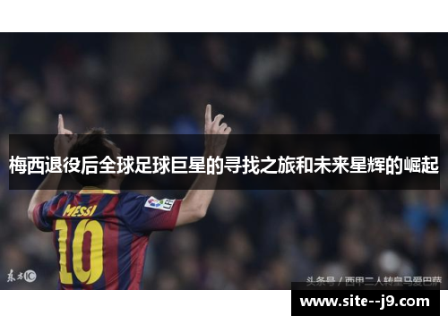 梅西退役后全球足球巨星的寻找之旅和未来星辉的崛起