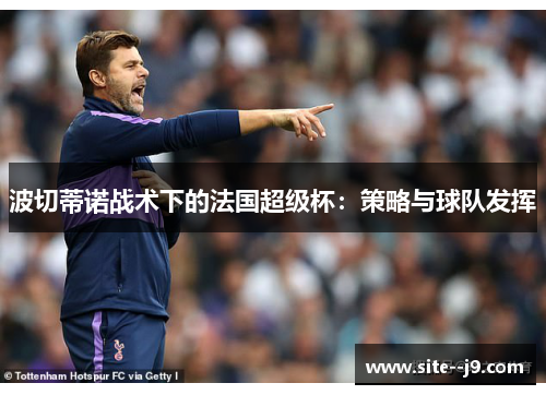 波切蒂诺战术下的法国超级杯：策略与球队发挥