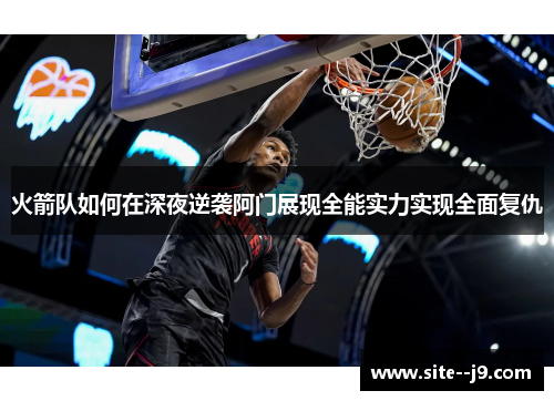 火箭队如何在深夜逆袭阿门展现全能实力实现全面复仇