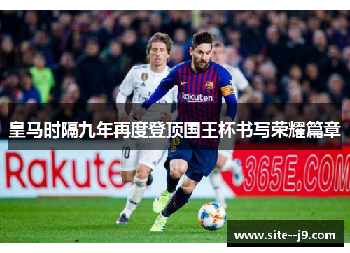 皇马时隔九年再度登顶国王杯书写荣耀篇章