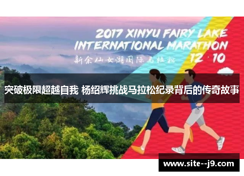 突破极限超越自我 杨绍辉挑战马拉松纪录背后的传奇故事