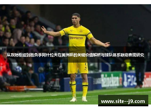 从攻防枢纽到胜负手阿什拉夫在美洲杯的关键价值解析与球队体系联动表现研究