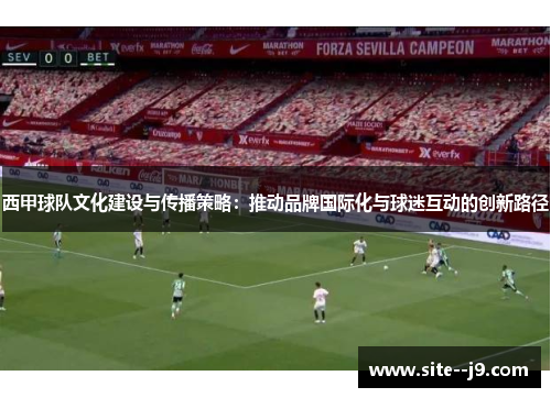 西甲球队文化建设与传播策略：推动品牌国际化与球迷互动的创新路径