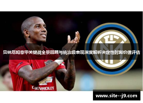 贝林厄姆意甲关键战全景回顾与统治级表现深度解析决定性时刻价值评估