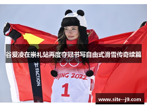 谷爱凌在崇礼站再度夺冠书写自由式滑雪传奇续篇