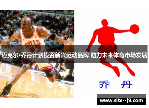 迈克尔·乔丹计划投资新兴运动品牌 助力未来体育市场发展