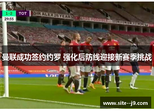 曼联成功签约约罗 强化后防线迎接新赛季挑战