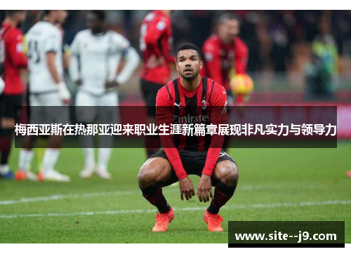 梅西亚斯在热那亚迎来职业生涯新篇章展现非凡实力与领导力