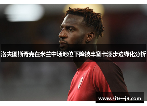 洛夫图斯奇克在米兰中场地位下降被丰塞卡逐步边缘化分析