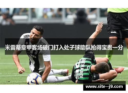 米雷蒂意甲客场破门打入处子球助队抢得宝贵一分