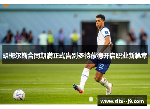 胡梅尔斯合同期满正式告别多特蒙德开启职业新篇章