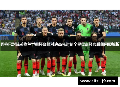 阿拉巴对阵英格兰世俱杯巅峰对决高光时刻全景盘点经典瞬间回顾解析