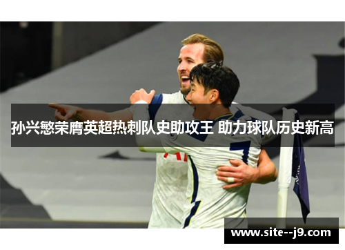 孙兴慜荣膺英超热刺队史助攻王 助力球队历史新高