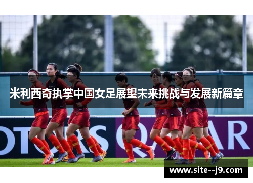 米利西奇执掌中国女足展望未来挑战与发展新篇章