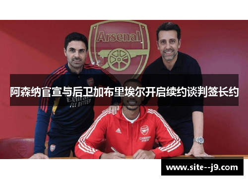 阿森纳官宣与后卫加布里埃尔开启续约谈判签长约