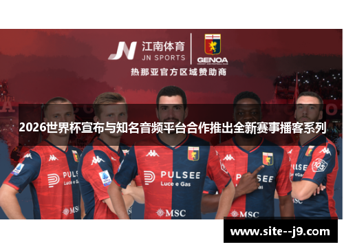 2026世界杯宣布与知名音频平台合作推出全新赛事播客系列
