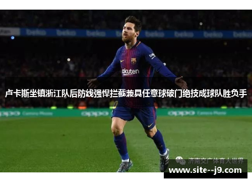 卢卡斯坐镇浙江队后防线强悍拦截兼具任意球破门绝技成球队胜负手