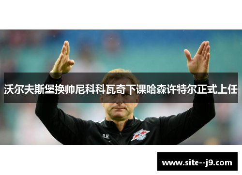 沃尔夫斯堡换帅尼科科瓦奇下课哈森许特尔正式上任